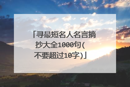 寻最短名人名言摘抄大全1000句(不要超过10字)