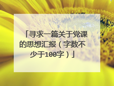 寻求一篇关于党课的思想汇报(字数不少于100字)