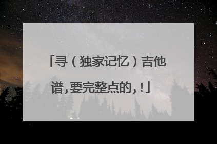寻（独家记忆）吉他谱,要完整点的,!