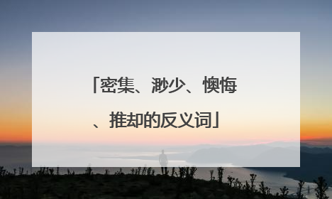 密集、渺少、懊悔、推却的反义词