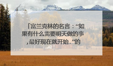富兰克林的名言：“如果有什么需要明天做的事,最好现在就开始.”的原版英文是什么?）