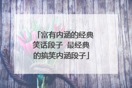 富有内涵的经典笑话段子 最经典的搞笑内涵段子
