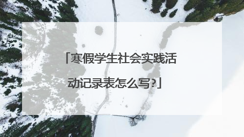 寒假学生社会实践活动记录表怎么写?