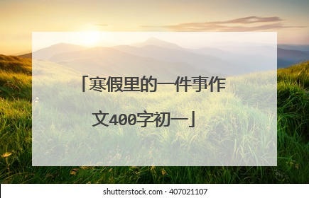 寒假里的一件事作文400字初一