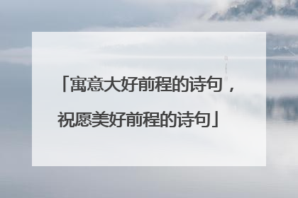 寓意大好前程的诗句,祝愿美好前程的诗句