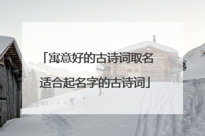 寓意好的古诗词取名 适合起名字的古诗词