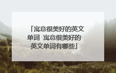 寓意很美好的英文单词 寓意很美好的英文单词有哪些