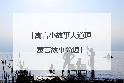 寓言小故事大道理 寓言故事简短