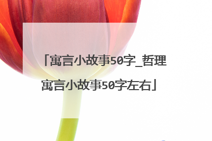 寓言小故事50字_哲理寓言小故事50字左右