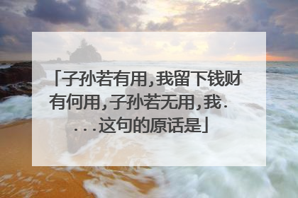 子孙若有用,我留下钱财有何用,子孙若无用,我....这句的原话是