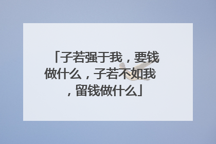 子若强于我，要钱做什么，子若不如我，留钱做什么