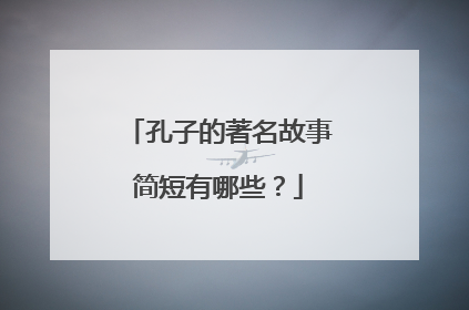 孔子的著名故事简短有哪些？
