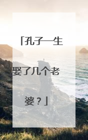 孔子一生娶了几个老婆?