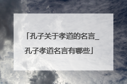 孔子关于孝道的名言_孔子孝道名言有哪些