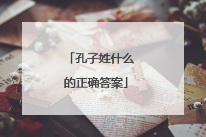 孔子姓什么的正确答案