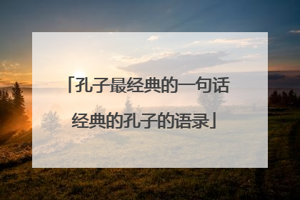孔子最经典的一句话 经典的孔子的语录