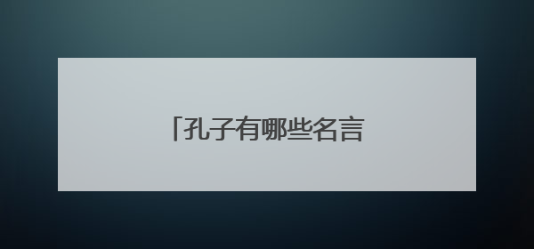 孔子有哪些名言十句，不重复