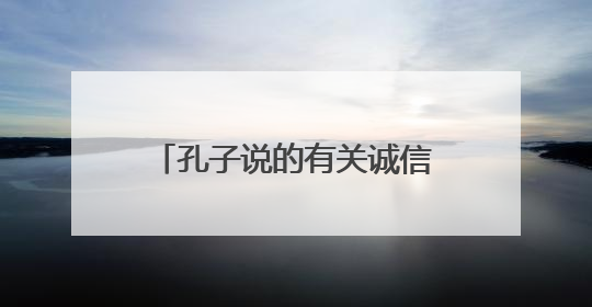 孔子说的有关诚信的名言有哪些?