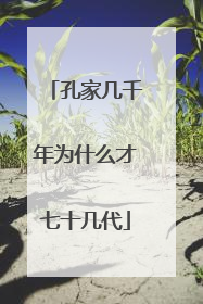 孔家几千年为什么才七十几代