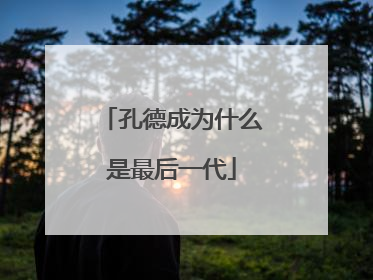 孔德成为什么是最后一代