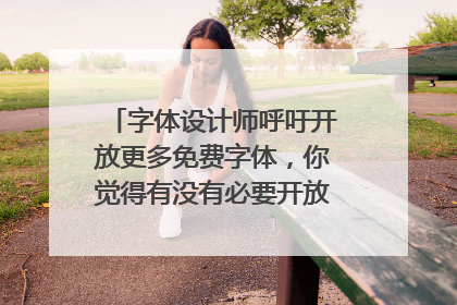 字体设计师呼吁开放更多免费字体，你觉得有没有必要开放免费字体？