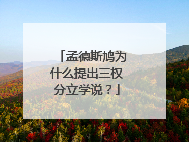 孟德斯鸠为什么提出三权分立学说？