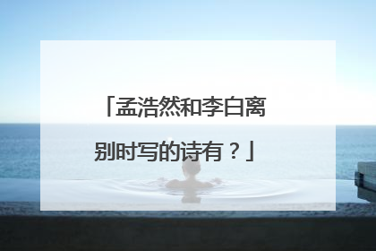 孟浩然和李白离别时写的诗有?