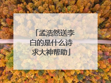 孟浩然送李白的是什么诗求大神帮助