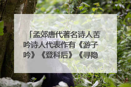 孟郊唐代著名诗人苦吟诗人代表作有《游子吟》《登科后》《寻隐者不遇》是对的吗?