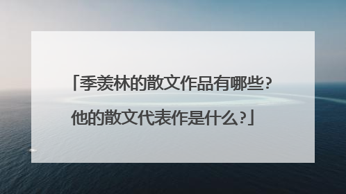 季羡林的散文作品有哪些?他的散文代表作是什么?