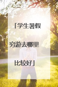 学生暑假穷游去哪里比较好