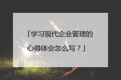 学习现代企业管理的心得体会怎么写？