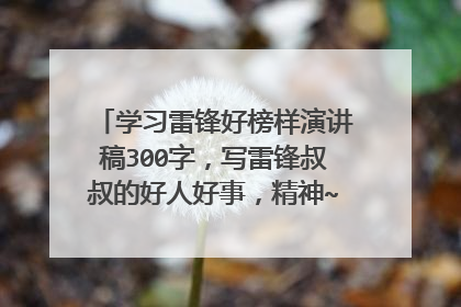 学习雷锋好榜样演讲稿300字,写雷锋叔叔的好人好事,精神~拜托耶~拜托拜托