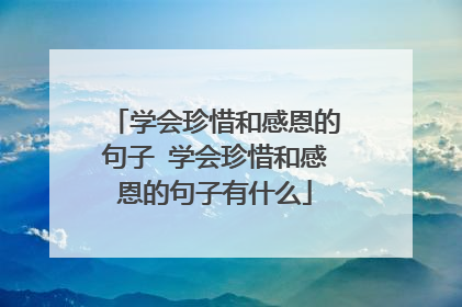 学会珍惜和感恩的句子 学会珍惜和感恩的句子有什么
