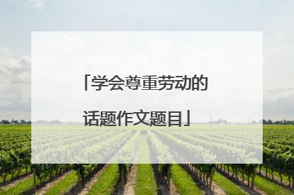 学会尊重劳动的话题作文题目