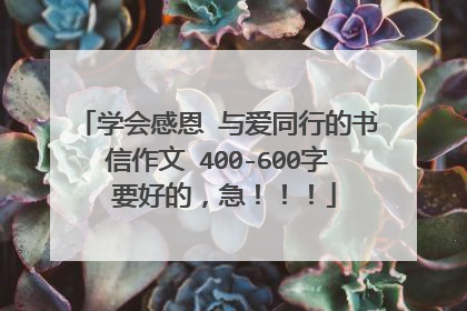 学会感恩 与爱同行的书信作文 400-600字 要好的，急！！！