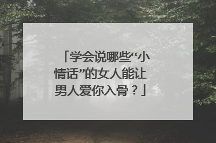 学会说哪些“小情话”的女人能让男人爱你入骨？