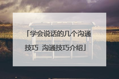 学会说话的几个沟通技巧 沟通技巧介绍