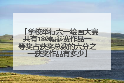 学校举行六一绘画大赛共有180幅参赛作品一等奖占获奖总数的六分之一获奖作品有多少