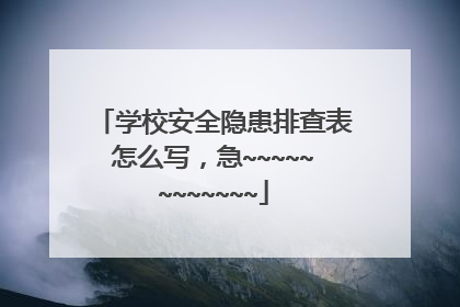 学校安全隐患排查表怎么写，急~~~~~~~~~~~~
