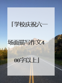 学校庆祝六一场面描写作文400字以上