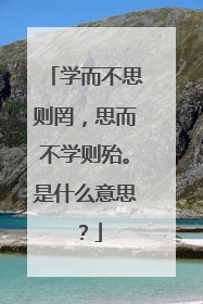 学而不思则罔，思而不学则殆。是什么意思？