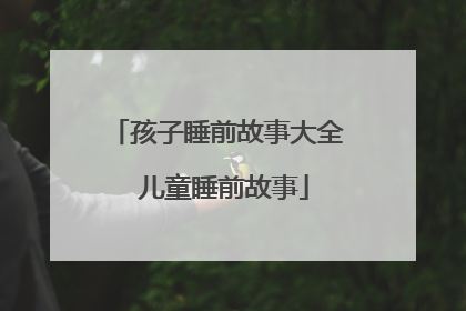 孩子睡前故事大全 儿童睡前故事