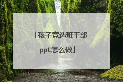 孩子竞选班干部ppt怎么做