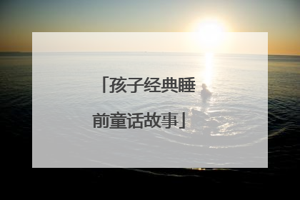 孩子经典睡前童话故事