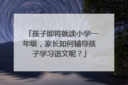 孩子即将就读小学一年级，家长如何辅导孩子学习语文呢？