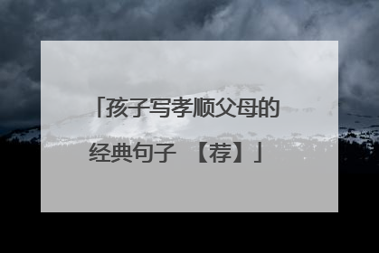 孩子写孝顺父母的经典句子 【荐】