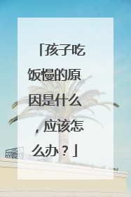 孩子吃饭慢的原因是什么,应该怎么办?