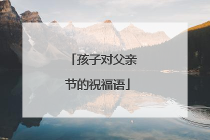 孩子对父亲节的祝福语