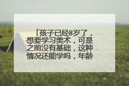 孩子已经8岁了,想要学习美术,可是之前没有基础,这种情况还能学吗,年龄会不会有点大?